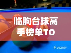 臨朐臺(tái)球高手榜單TOP10，技藝超凡，排名揭秘！