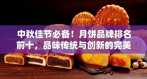 中秋佳節(jié)必備！月餅品牌排名前十，品味傳統(tǒng)與創(chuàng)新的完美結(jié)合！