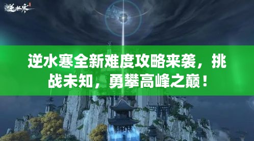 逆水寒全新難度攻略來(lái)襲，挑戰(zhàn)未知，勇攀高峰之巔！