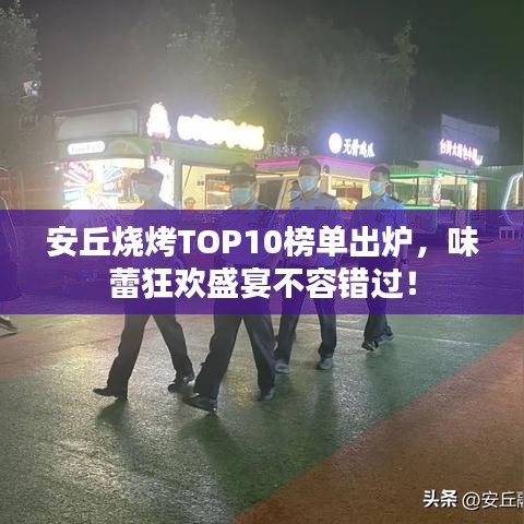 安丘燒烤TOP10榜單出爐，味蕾狂歡盛宴不容錯過！