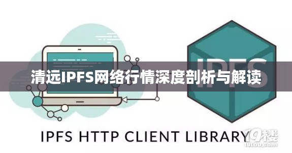 清遠IPFS網(wǎng)絡行情深度剖析與解讀