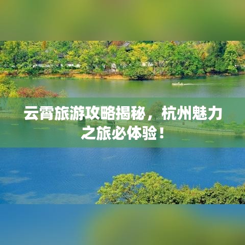 云霄旅游攻略揭秘，杭州魅力之旅必體驗(yàn)！