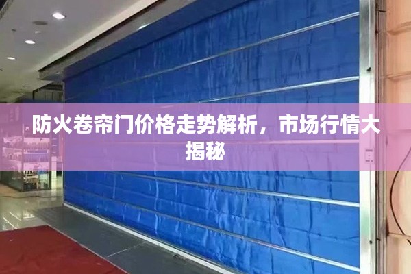 防火卷簾門價格走勢解析，市場行情大揭秘