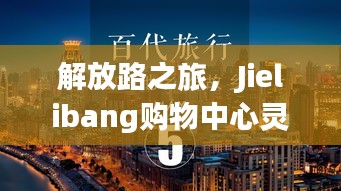 解放路之旅，Jielibang購物中心靈感與成功之路