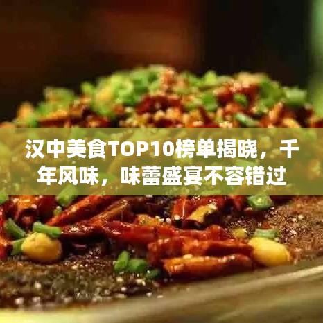 漢中美食TOP10榜單揭曉，千年風(fēng)味，味蕾盛宴不容錯(cuò)過(guò)！