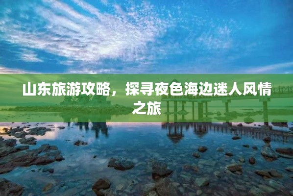 山東旅游攻略，探尋夜色海邊迷人風(fēng)情之旅