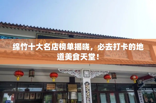 綿竹十大名店榜單揭曉，必去打卡的地道美食天堂！