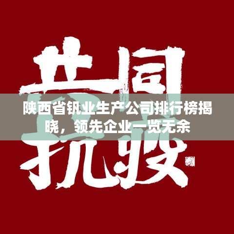 陜西省釩業(yè)生產(chǎn)公司排行榜揭曉，領(lǐng)先企業(yè)一覽無(wú)余