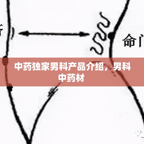 中藥獨家男科產品介紹，男科中藥材 