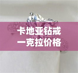 卡地亞鉆戒一克拉價(jià)格全解析，最新行情，讓你一目了然！