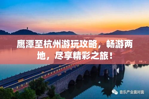 鷹潭至杭州游玩攻略，暢游兩地，盡享精彩之旅！