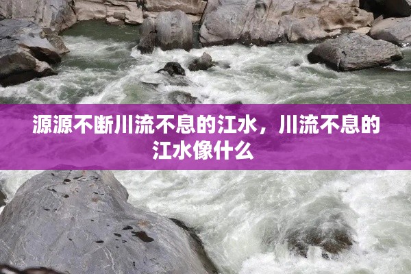 源源不斷川流不息的江水，川流不息的江水像什么 