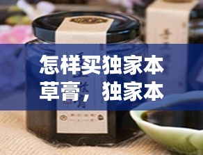 怎樣買(mǎi)獨(dú)家本草膏，獨(dú)家本草膏用法 