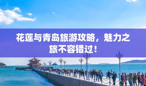 花蓮與青島旅游攻略，魅力之旅不容錯(cuò)過(guò)！