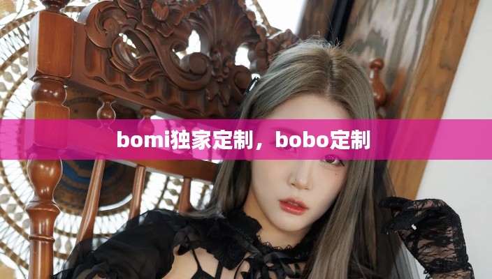 bomi獨(dú)家定制，bobo定制 