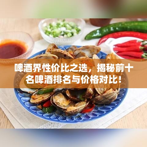 啤酒界性價(jià)比之選，揭秘前十名啤酒排名與價(jià)格對比！