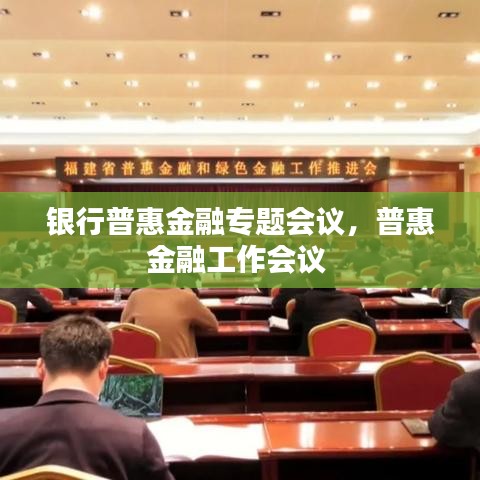 銀行普惠金融專(zhuān)題會(huì)議，普惠金融工作會(huì)議 