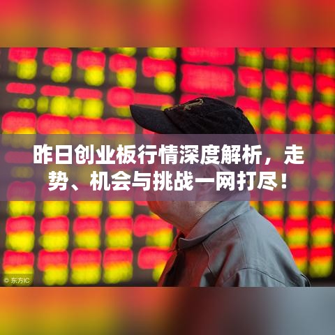 昨日創(chuàng)業(yè)板行情深度解析，走勢(shì)、機(jī)會(huì)與挑戰(zhàn)一網(wǎng)打盡！